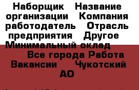 Наборщик › Название организации ­ Компания-работодатель › Отрасль предприятия ­ Другое › Минимальный оклад ­ 20 000 - Все города Работа » Вакансии   . Чукотский АО